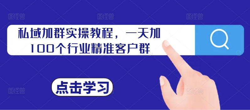 私域加群实操教程，一天加100个行业精准客户群-爱找项目网
