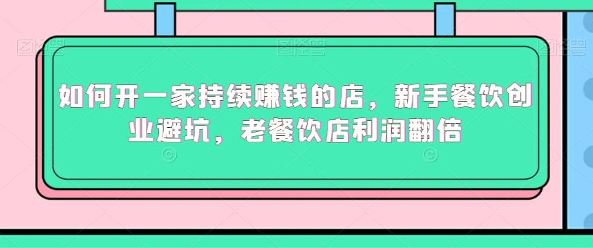 如何开一家持续赚钱的店，新手餐饮创业避坑，老餐饮店利润翻倍-爱找项目网