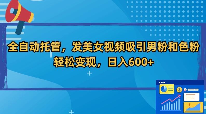 全自动托管，发美女视频吸引男粉和色粉，轻松变现，日入600+【揭秘】-爱找项目网