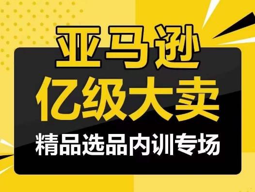 亚马逊亿级大卖-精品选品内训专场，亿级卖家分享选品成功之道-爱找项目网