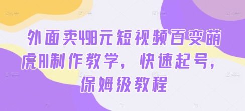 外面卖498元短视频百变萌虎AI制作教学，快速起号，保姆级教程-爱找项目网