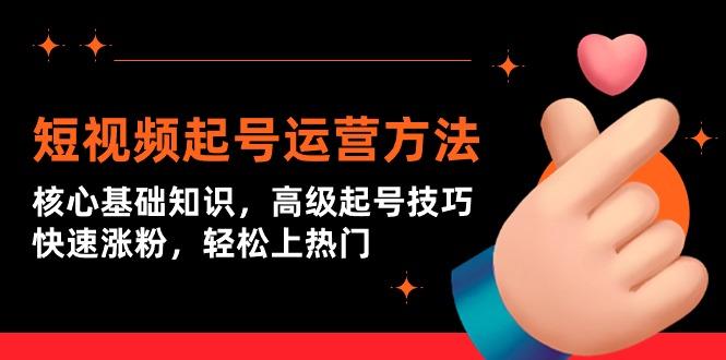 (9562期)短视频起号运营方法：核心基础知识，高级起号技巧，快速涨粉，轻松上热门-爱找项目网