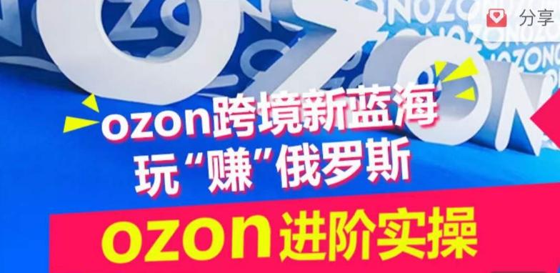 ozon跨境新蓝海玩“赚”俄罗斯，ozon进阶实操训练营-爱找项目网