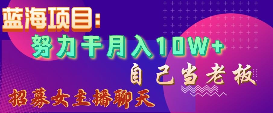 蓝海项目，努力干月入10W+，自己当老板，女主播招聘【揭秘】-爱找项目网