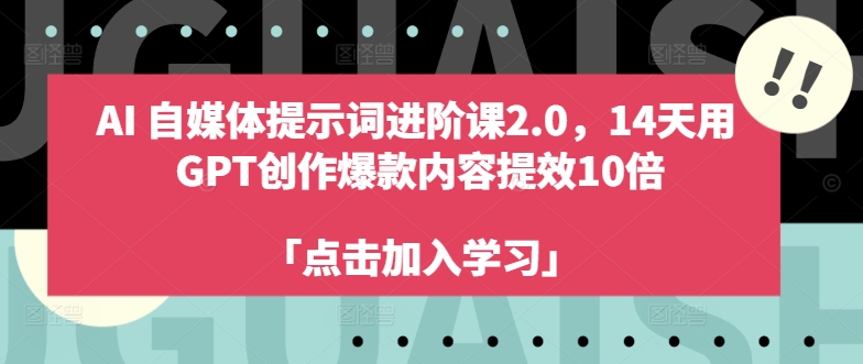 AI自媒体提示词进阶课2.0，14天用 GPT创作爆款内容提效10倍-爱找项目网