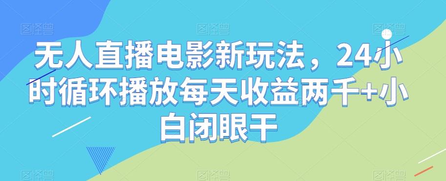 无人直播电影新玩法，24小时循环播放每天收益两千+小白闭眼干【揭秘】-爱找项目网