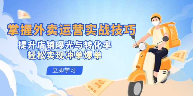 掌握外卖运营实战技巧，提升店铺曝光与转化率，轻松实现冲单爆单-爱找项目网