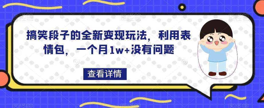 搞笑段子的全新变现玩法，利用表情包，一个月1w+没有问题【揭秘】-爱找项目网