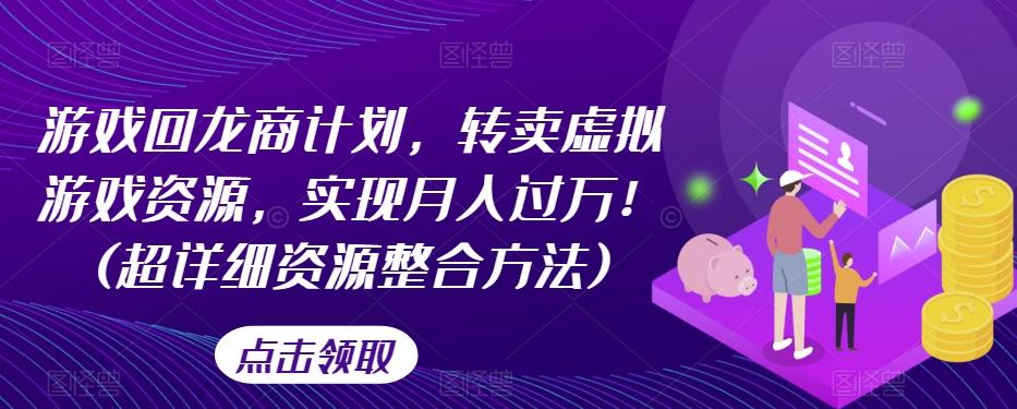 游戏回龙商计划，转卖虚拟游戏资源，实现月入过万！(超详细资源整合方法)-爱找项目网