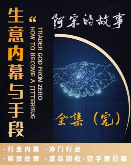 阿宋的故事·生意内幕与手段，行业内幕 冷门行业 尾货处理 废品回收 空手套白狼-爱找项目网