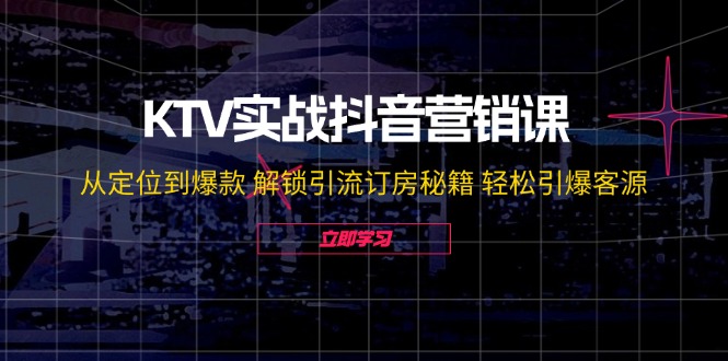 KTV实战抖音营销课：从定位到爆款 解锁引流订房秘籍 轻松引爆客源-无水印-爱找项目网