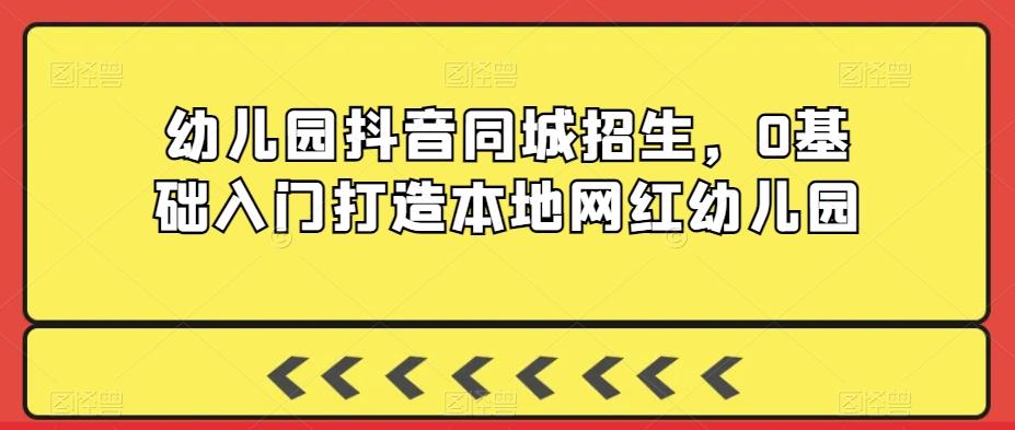 幼儿园抖音同城招生，0基础入门打造本地网红幼儿园-爱找项目网