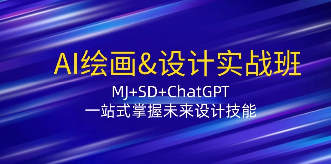 AI绘画&设计实战班：MJ+SD+ChatGPT，一站式掌握未来设计技能-爱找项目网