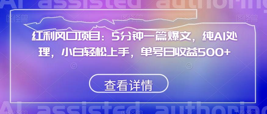 红利风口项目：5分钟一篇爆文，纯AI处理，小白轻松上手，单号日收益500+【揭秘】-爱找项目网