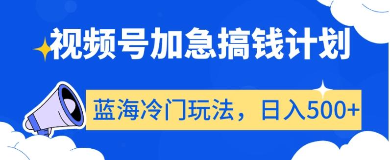 视频号加急搞钱计划，蓝海冷门玩法，日入500+【揭秘】-爱找项目网