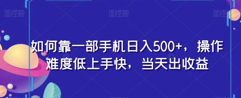 如何靠一部手机日入500+，操作难度低上手快，当天出收益-爱找项目网