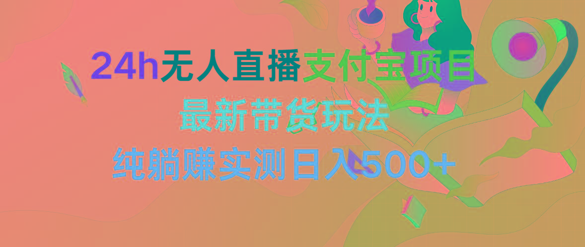 (9934期)24h无人直播支付宝项目，最新带货玩法，纯躺赚实测日入500+-爱找项目网