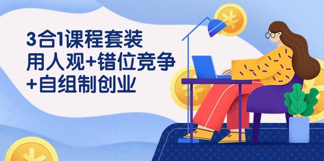 (9392期)3 合1课程套装，用人观+错位竞争+自组 制创业(43节课)-爱找项目网