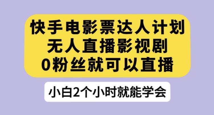 快手电影票达人计划，无人直播影视剧，0粉丝就可以直播【揭秘】-爱找项目网