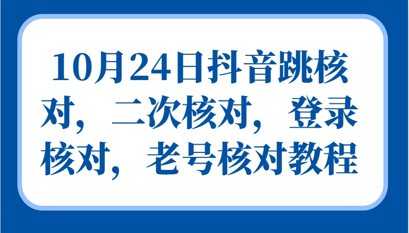 10月24日抖音跳核对，二次核对，登录核对，老号核对教程-爱找项目网