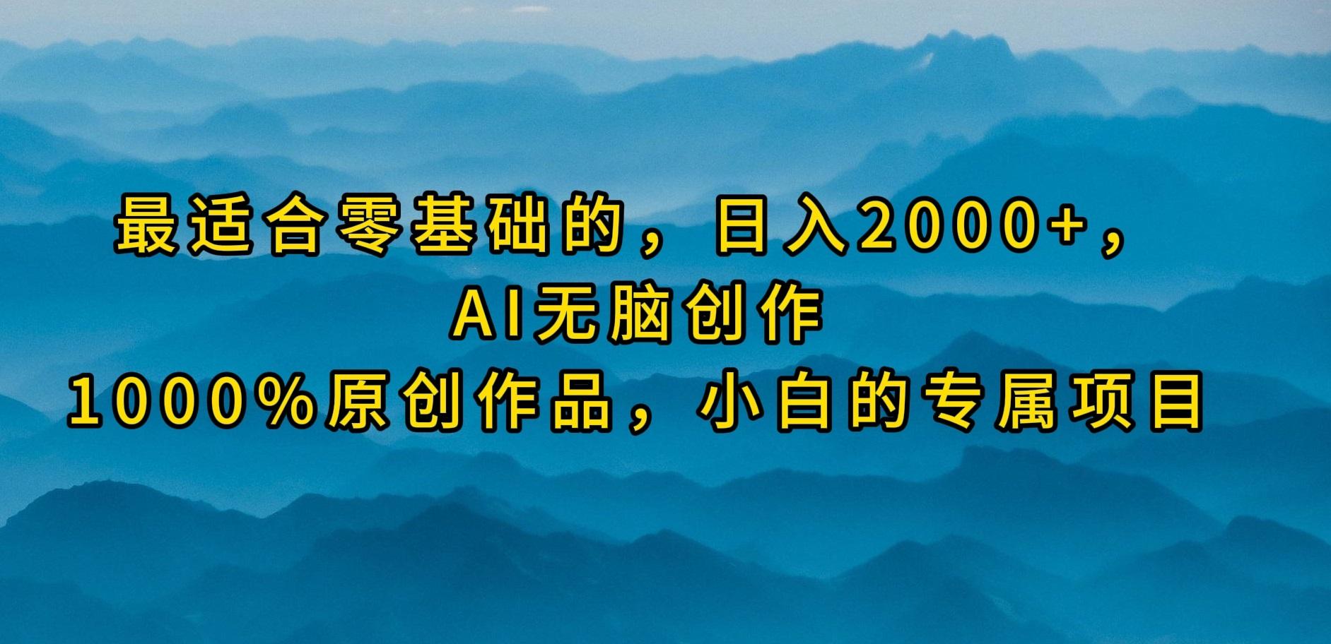 (9866期)最适合零基础的，日入2000+，AI无脑创作，100%原创作品，小白的专属项目-爱找项目网
