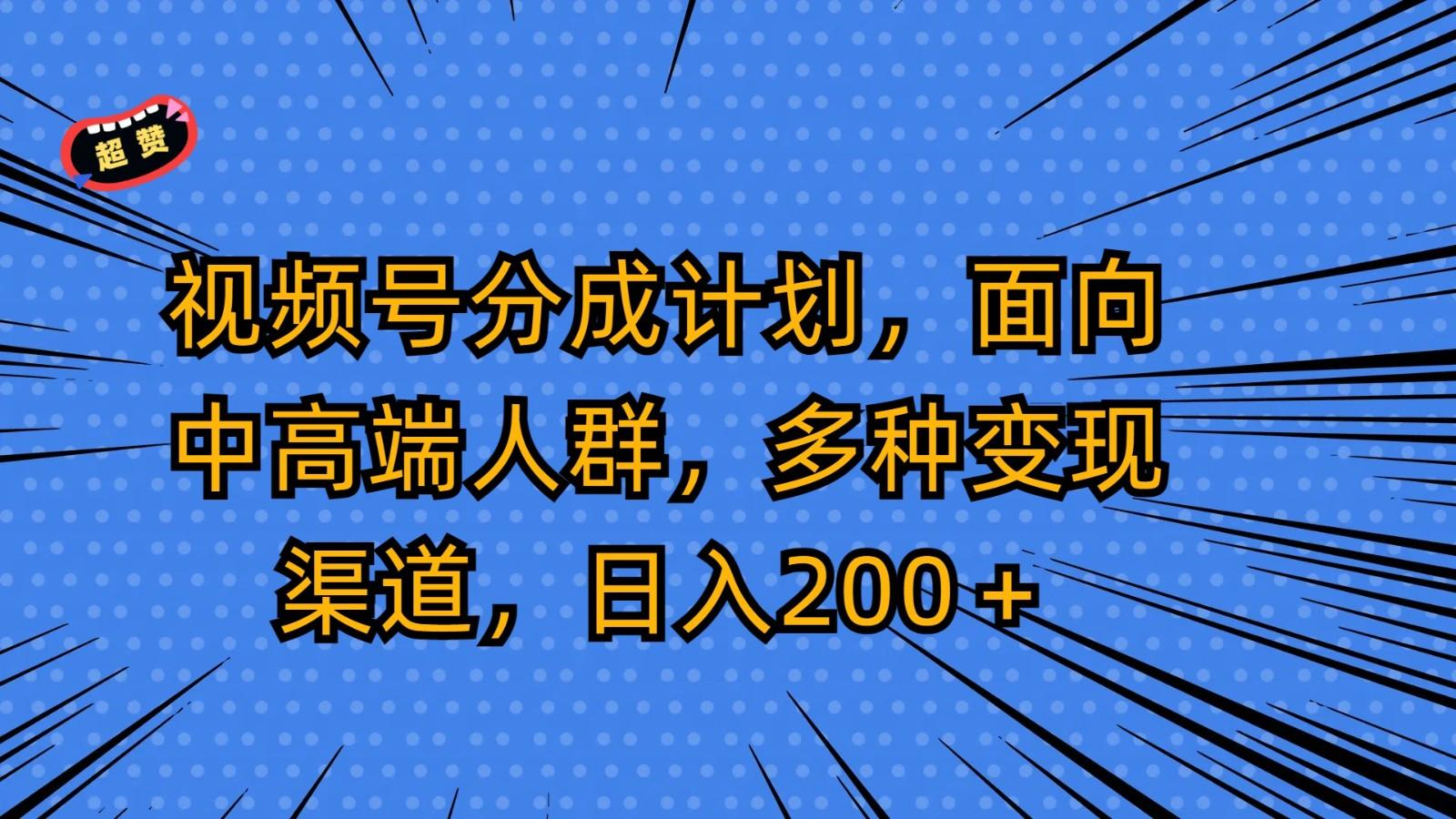视频号分成计划，面向中高端人群，多种变现渠道，日入200＋-爱找项目网