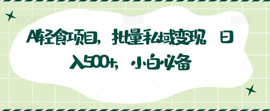 AI轻食项目，批量私域变现，日入500+，小白必备-爱找项目网
