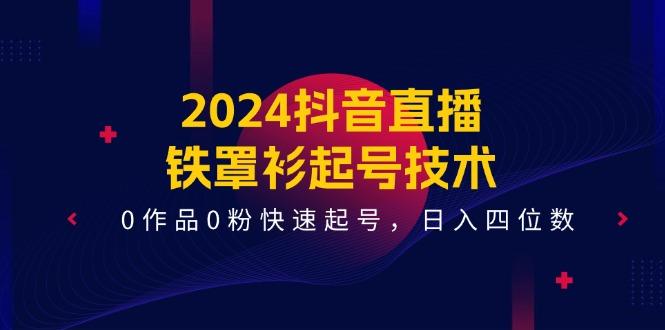 2024抖音直播-铁罩衫起号技术，0作品0粉快速起号，日入四位数(14节课-爱找项目网