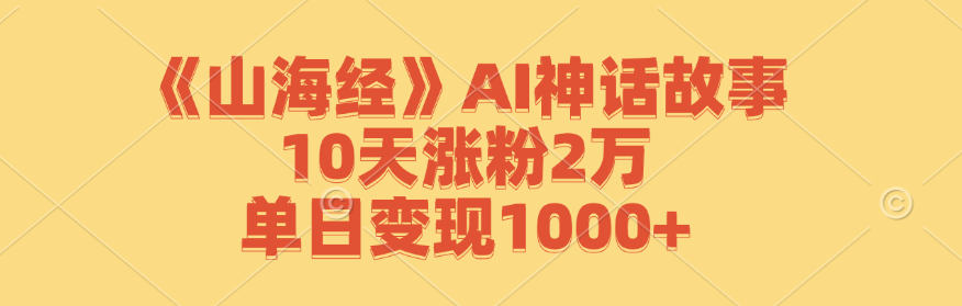 《山海经》AI神话故事，10天涨粉2万，单日变现1000+-爱找项目网