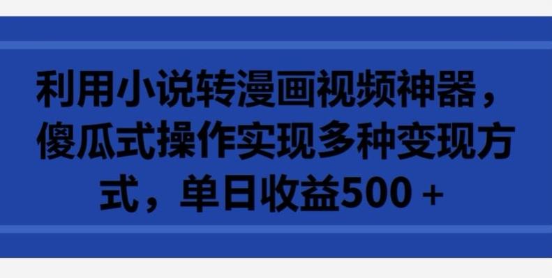 利用小说转漫画视频神器，傻瓜式操作实现多种变现方式，单日收益500+【揭秘】-爱找项目网