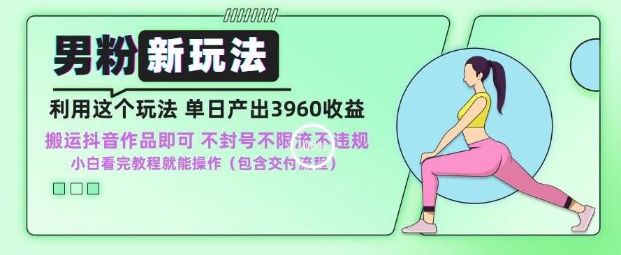 男粉新玩法小白一天也能有3960的收益，不违规不封号不限流，操作当天就能出单【揭秘】-爱找项目网