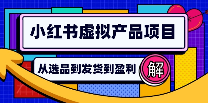 小红书虚拟产品店铺运营指南：从选品到自动发货，轻松实现日躺赚几百-爱找项目网