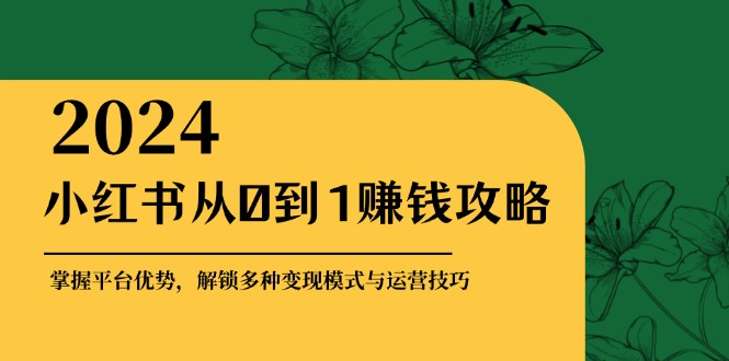 小红书从0到1赚钱攻略：掌握平台优势，解锁多种变现赚钱模式与运营技巧-爱找项目网