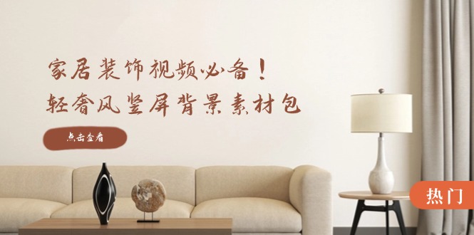 家居装饰视频必备！轻奢风竖屏背景素材包，含清晰、中间虚化、全屏虚化-爱找项目网