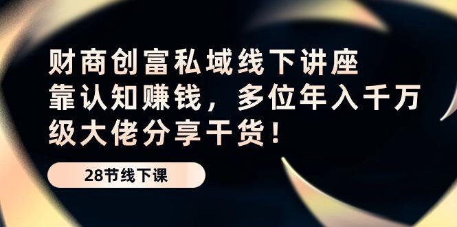 财商·创富私域线下讲座：靠认知赚钱，多位年入千万级大佬分享干货！-爱找项目网