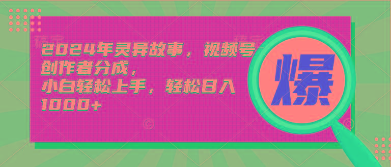 (9833期)2024年灵异故事，视频号创作者分成，小白轻松上手，轻松日入1000+-爱找项目网