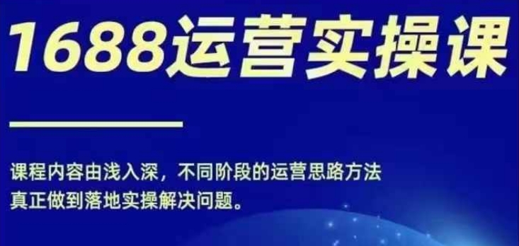 1688实操运营课，零基础学会1688实操运营，电商年入百万不是梦-爱找项目网