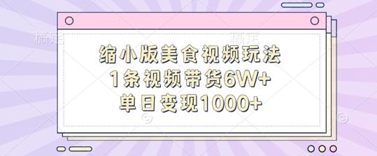 缩小版美食视频玩法，1条视频带货6W+，单日变现1k-爱找项目网