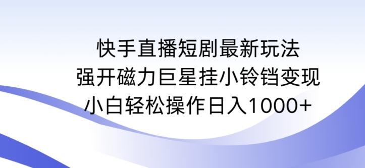 快手直播短剧最新玩法，强开磁力巨星挂小铃铛变现，小白轻松操作日入1000+【揭秘】-爱找项目网
