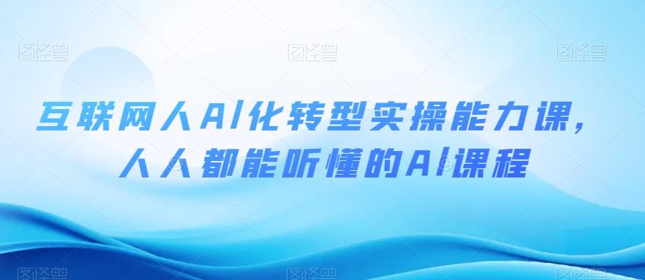 互联网人Al化转型实操能力课，人人都能听懂的Al课程-爱找项目网