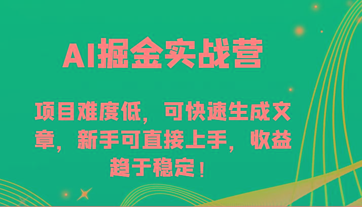 AI掘金实战营-项目难度低，可快速生成文章，新手可直接上手，收益趋于稳定！-爱找项目网
