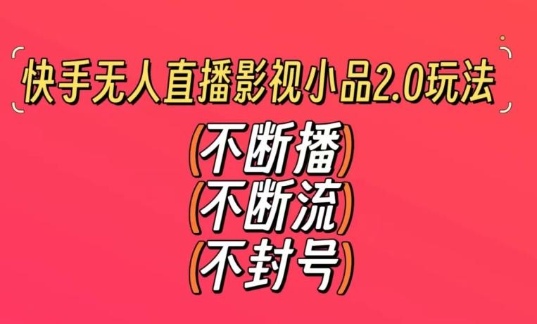 快手无人直播影视小品2.0玩法，不断流，不封号，不需要会剪辑，每天能稳定500-1000+【揭秘】-爱找项目网