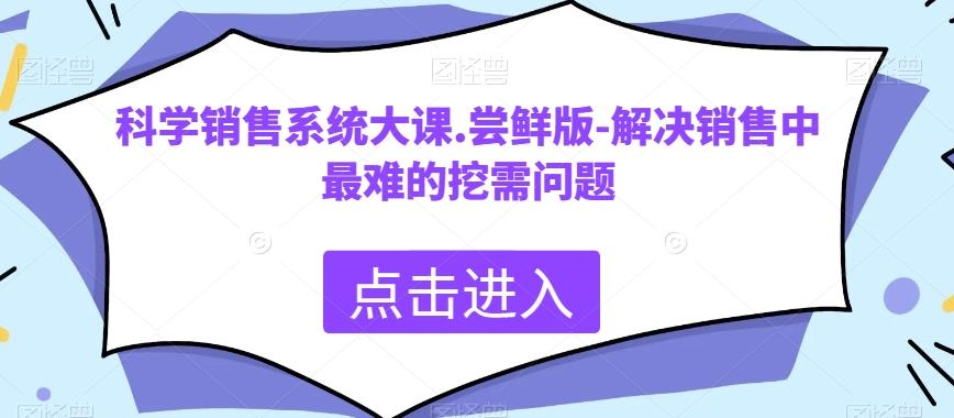科学销售系统大课.尝鲜版-解决销售中最难的挖需问题-爱找项目网