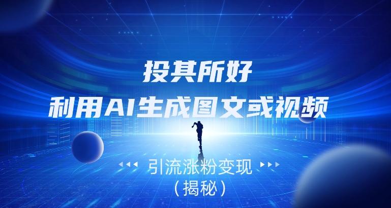投其所好，利用AI生成图文或视频引流涨粉变现（揭秘）-爱找项目网