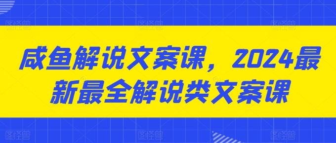 咸鱼解说文案课，2024最新最全解说类文案课-爱找项目网