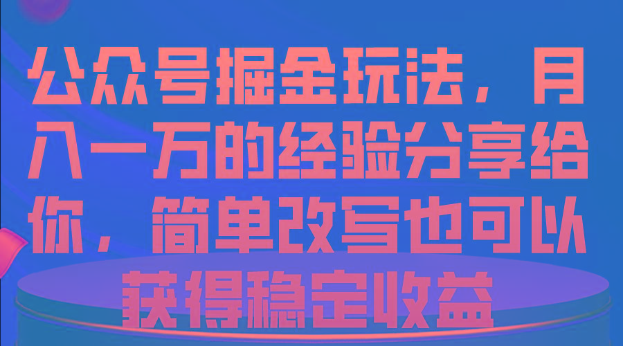 公众号掘金玩法，月入一万的经验分享给你，简单改写也可以获得稳定收益-爱找项目网