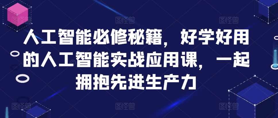 人工智能必修秘籍，好学好用的人工智能实战应用课，一起拥抱先进生产力-爱找项目网