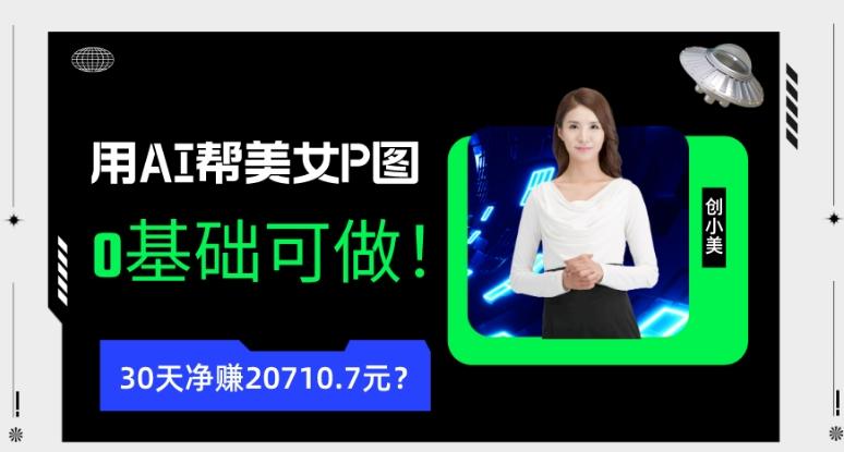 90后用AI帮美女P图，30天净赚20710.7元？0基础可做！-爱找项目网