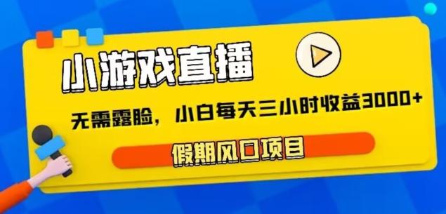 小游戏直播，假期风口项目，无需露脸，小白每天三小时，到账3000+-爱找项目网
