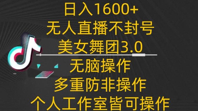 日入1600+，不封号无人直播美女舞团3.0，无脑操作多重防非操作，个人工作制皆可操作【揭秘】-爱找项目网